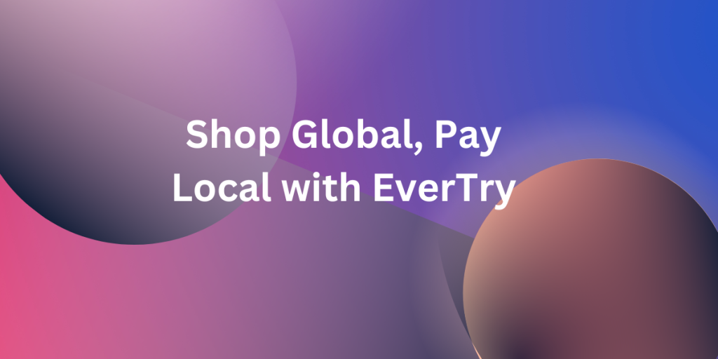 Shop Global, Pay Local with EverTry